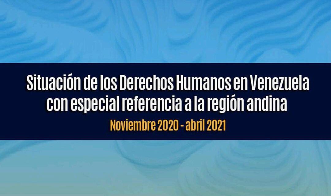 Informe sobre situación de los Derechos Humanos en Venezuela con especial referencia a la región andina Noviembre 2020 – Abril 2021